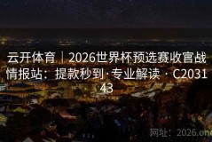 云开体育｜2026世界杯预选赛收官战情报站：提款秒到·专业解读 · C203143