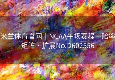 米兰体育官网｜NCAA午场赛程＋赔率矩阵 · 扩展No.D602556