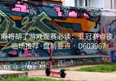 麻将胡了游戏观赛必读：亚冠赛点夜·临场推荐·盘前要点 · D603967