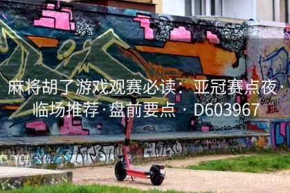 麻将胡了游戏观赛必读：亚冠赛点夜·临场推荐·盘前要点 · D603967