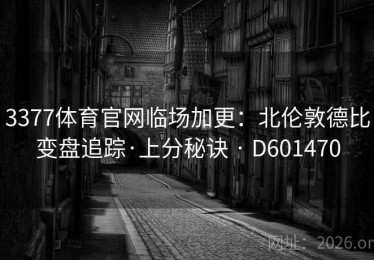 3377体育官网临场加更：北伦敦德比变盘追踪·上分秘诀 · D601470