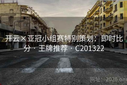 开云×亚冠小组赛特别策划：即时比分 · 王牌推荐 · C201322