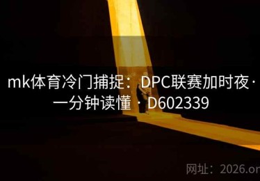 mk体育冷门捕捉：DPC联赛加时夜·一分钟读懂 · D602339
