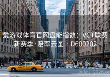 爱游戏体育官网盘能指数：VCT联赛新赛季·赔率云图 · D600202