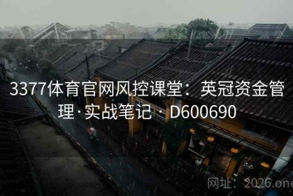 3377体育官网风控课堂：英冠资金管理·实战笔记 · D600690