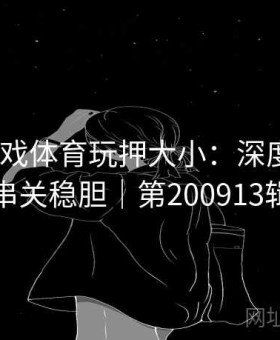 上爱游戏体育玩押大小：深度评测｜串关稳胆｜第200913辑