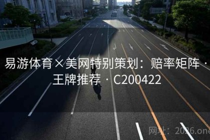 易游体育×美网特别策划：赔率矩阵 · 王牌推荐 · C200422