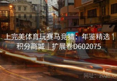 上完美体育玩赛马竞猜：年鉴精选｜积分商城｜扩展卷D602075