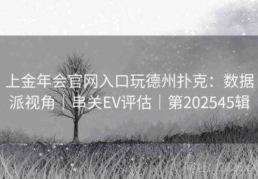 上金年会官网入口玩德州扑克：数据派视角｜串关EV评估｜第202545辑
