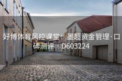 好博体育风控课堂：墨超资金管理·口碑测评 · D603224