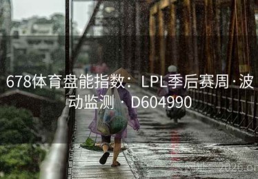 678体育盘能指数：LPL季后赛周·波动监测 · D604990