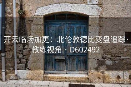 开云临场加更：北伦敦德比变盘追踪·教练视角 · D602492