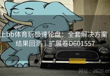 上bb体育玩极速轮盘：全套解决方案｜结果回测｜扩展卷D601557