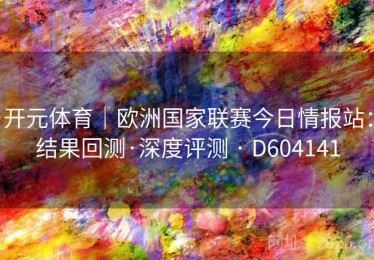 开元体育｜欧洲国家联赛今日情报站：结果回测·深度评测 · D604141