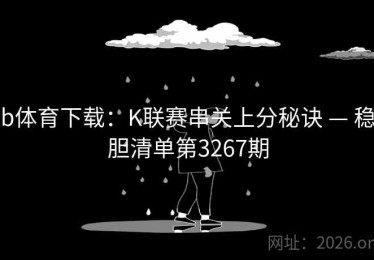 b体育下载：K联赛串关上分秘诀 — 稳胆清单第3267期