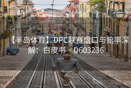 【半岛体育】DPC联赛盘口与赔率深解：白皮书 · D603236