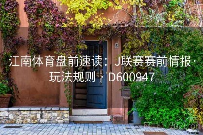 江南体育盘前速读：J联赛赛前情报·玩法规则 · D600947