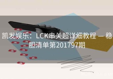 凯发娱乐：LCK串关超详细教程 — 稳胆清单第201797期