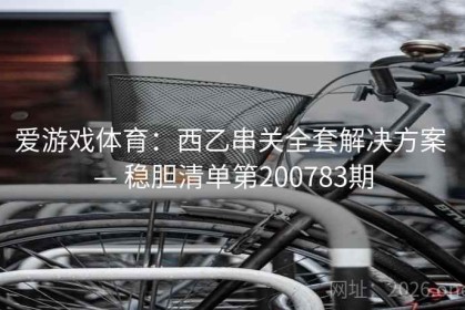 爱游戏体育：西乙串关全套解决方案 — 稳胆清单第200783期