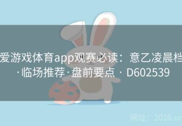 爱游戏体育app观赛必读：意乙凌晨档·临场推荐·盘前要点 · D602539