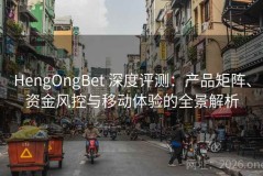 HengOngBet 深度评测：产品矩阵、资金风控与移动体验的全景解析