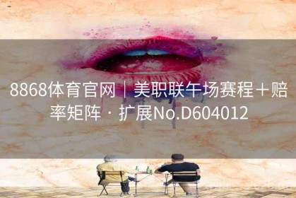 8868体育官网｜美职联午场赛程＋赔率矩阵 · 扩展No.D604012