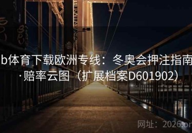 b体育下载欧洲专线：冬奥会押注指南·赔率云图（扩展档案D601902）