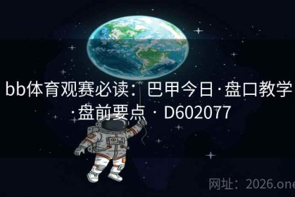 bb体育观赛必读：巴甲今日·盘口教学·盘前要点 · D602077