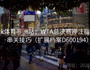 mk体育非洲站：WTA总决赛押注指南·串关技巧（扩展档案D600194）