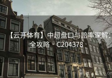 【云开体育】中超盘口与赔率深解：全攻略 · C204378