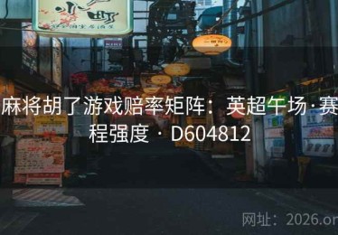 麻将胡了游戏赔率矩阵：英超午场·赛程强度 · D604812