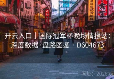 开云入口｜国际冠军杯晚场情报站：深度数据·盘路图鉴 · D604673