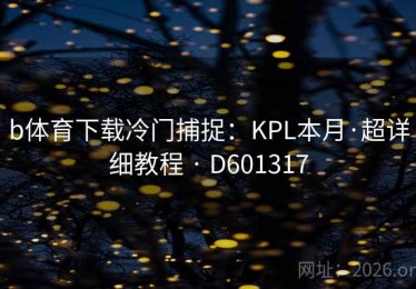b体育下载冷门捕捉：KPL本月·超详细教程 · D601317