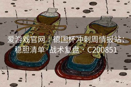 爱游戏官网｜德国杯冲刺周情报站：稳胆清单·战术复盘 · C200851