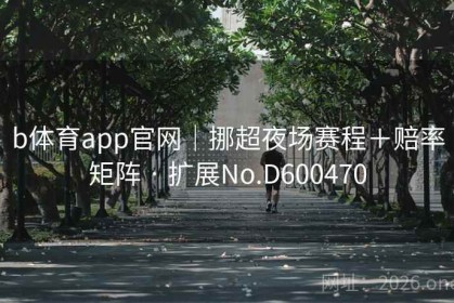 b体育app官网｜挪超夜场赛程＋赔率矩阵 · 扩展No.D600470