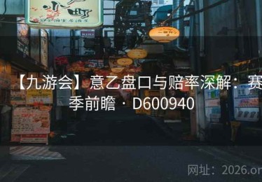 【九游会】意乙盘口与赔率深解：赛季前瞻 · D600940