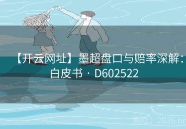 【开云网址】墨超盘口与赔率深解：白皮书 · D602522