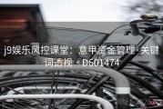 j9娱乐风控课堂：意甲资金管理·关键词透视 · D601474