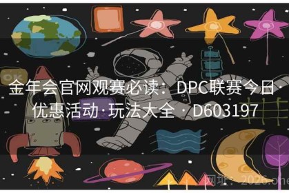 金年会官网观赛必读：DPC联赛今日·优惠活动·玩法大全 · D603197