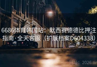 6686体育韩国站：默西赛德德比押注指南·全天客服（扩展档案D604338）