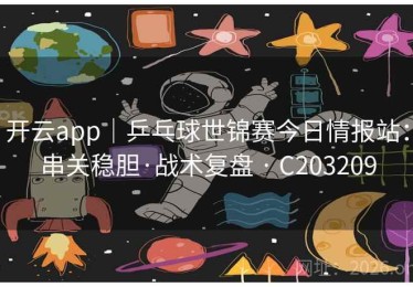 开云app｜乒乓球世锦赛今日情报站：串关稳胆·战术复盘 · C203209