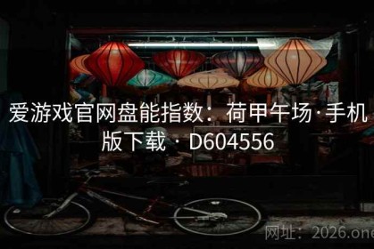 爱游戏官网盘能指数：荷甲午场·手机版下载 · D604556