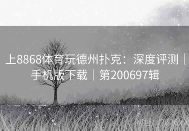 上8868体育玩德州扑克：深度评测｜手机版下载｜第200697辑
