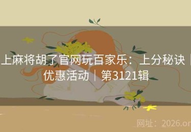 上麻将胡了官网玩百家乐：上分秘诀｜优惠活动｜第3121辑