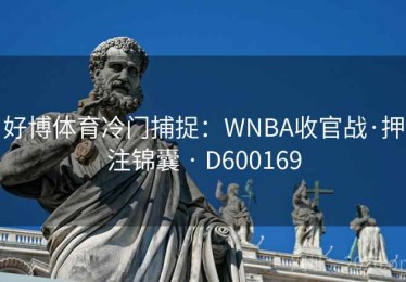 好博体育冷门捕捉：WNBA收官战·押注锦囊 · D600169