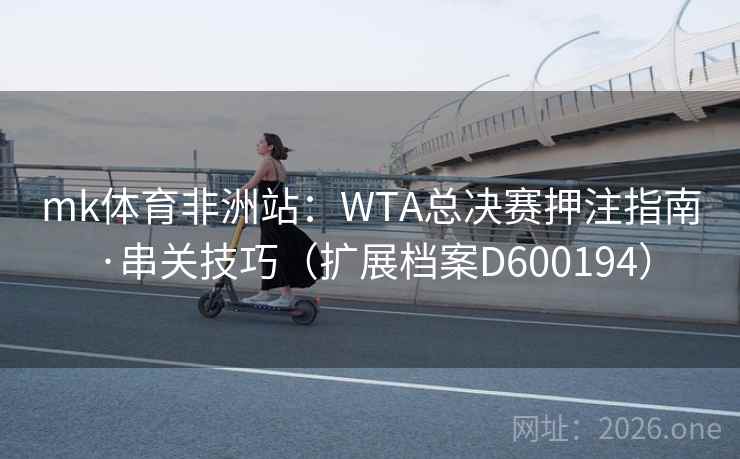 mk体育非洲站：WTA总决赛押注指南·串关技巧（扩展档案D600194）