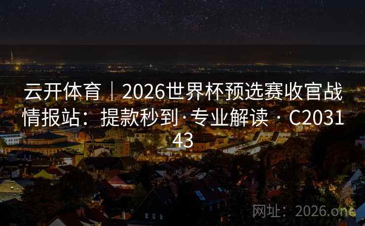 云开体育｜2026世界杯预选赛收官战情报站：提款秒到·专业解读 · C203143