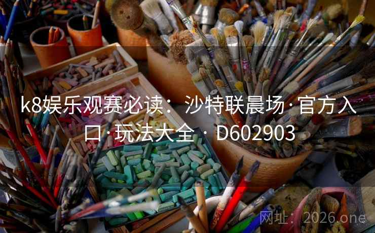 k8娱乐观赛必读:沙特联晨场·官方入口·玩法大全 · D602903 k8娱乐观赛必读:沙特联晨场·官方入口·玩法大全 · D602903