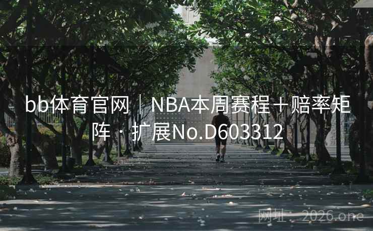 bb体育官网|NBA本周赛程+赔率矩阵 · 扩展No.D603312 bb体育官网|NBA本周赛程+赔率矩阵 · 扩展No.D603312