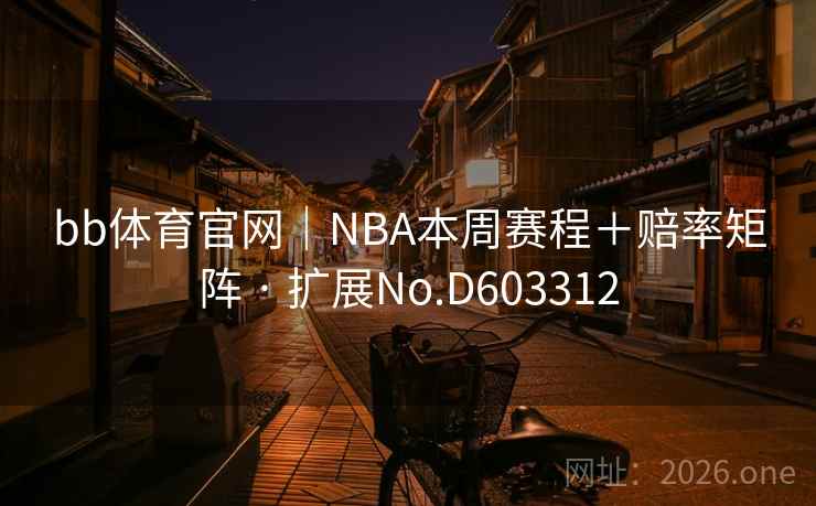 bb体育官网|NBA本周赛程+赔率矩阵 · 扩展No.D603312 bb体育官网|NBA本周赛程+赔率矩阵 · 扩展No.D603312